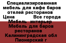 Специализированная мебель для кафе,баров,отелей,ресторанов › Цена ­ 5 000 - Все города Мебель, интерьер » Мебель для баров, ресторанов   . Калининградская обл.,Пионерский г.